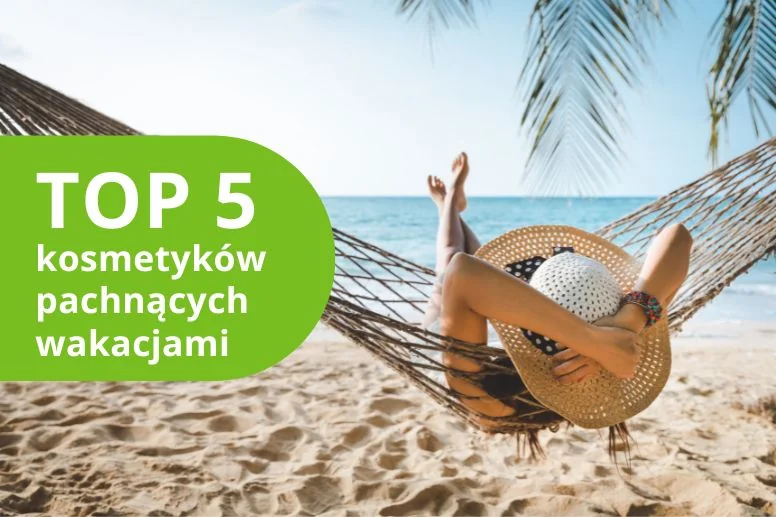 Zapachy lata – ranking kosmetyków, które pachną wakacjami